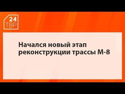 Начался новый этап реконструкции трассы М-8
